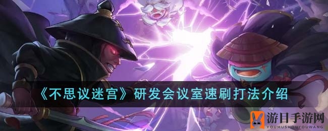 《不思议迷宫》研发会议室速刷攻略