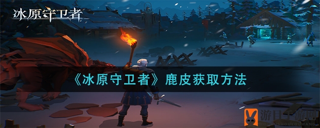 《冰原守卫者》鹿皮获取攻略：揭秘独家秘籍，刷怪技巧大公开