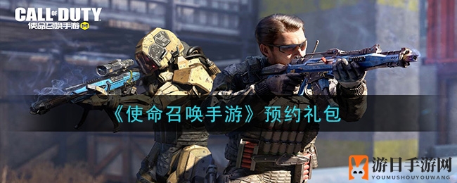 《使命召唤手游》预约礼包领取