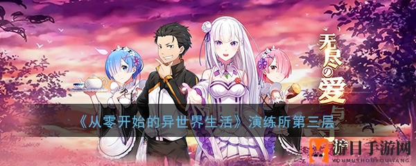 《从零开始异世界生活》游戏攻略：演练所第三层通关秘籍大揭秘
