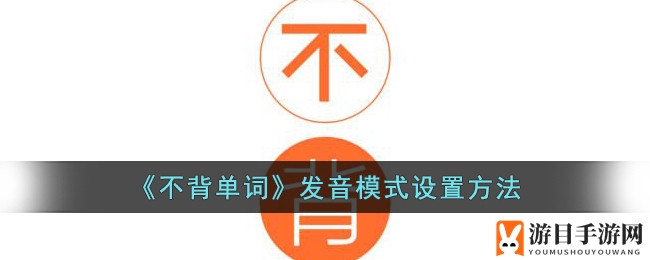 不背单词发音模式轻松设置，英语学习更高效