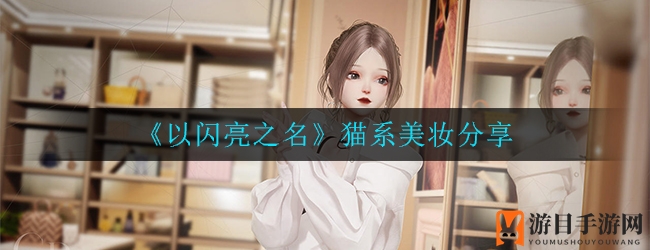 《以闪亮之名》猫咪美妆秘籍大揭秘：打造萌态可掬的3D角色