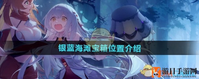 《光隙解语》银蓝海滩宝藏揭秘：常见、稀有、豪华宝箱位置全解析