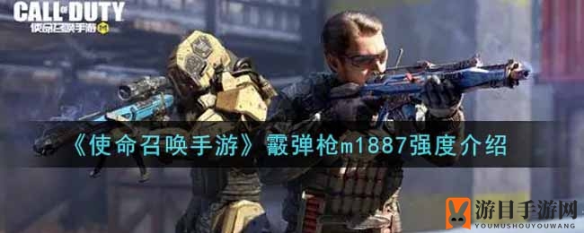 《使命召唤手游》霰弹枪m1887强度介绍