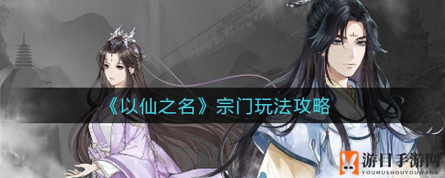 《以仙之名》宗门玩法攻略