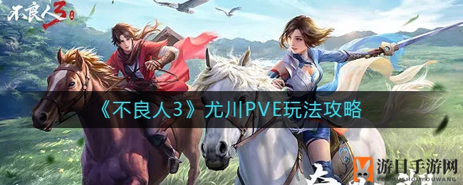 《不良人3》尤川PVE玩法攻略