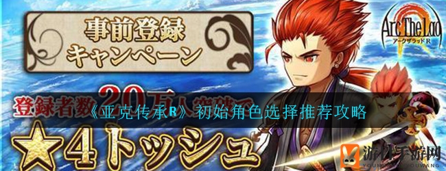 《亚克传承R》初始角色选择推荐攻略