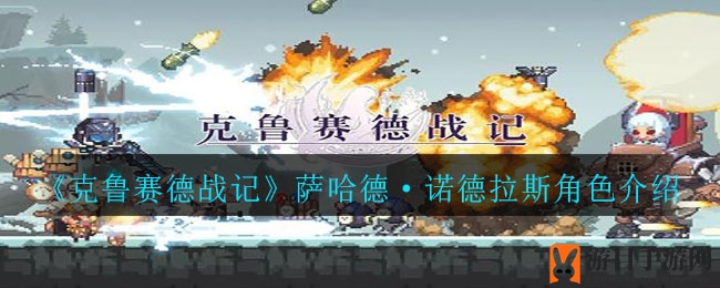 《克鲁赛德战记》萨哈德·诺德拉斯角色攻略：技能解析与阵容搭配