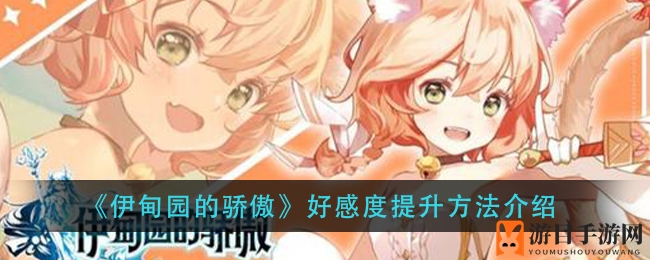 《伊甸园的骄傲》攻略：揭秘角色好感度提升技巧，解锁丰厚奖励