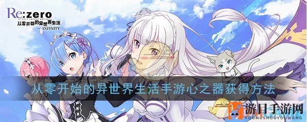 从零开始探秘心之器：手游异世界生活攻略揭晓