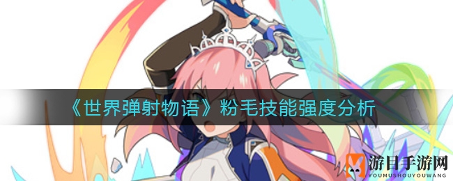 《世界弹射物语》粉毛女神技能解析：七彩剑芒闪耀战场
