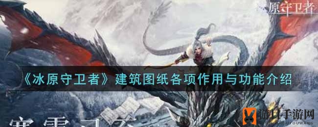 揭秘冰原奥秘：解锁《冰原守卫者》建筑图纸的多重用途