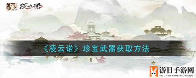 《凌云诺》珍宝武器获取攻略曝光，轻松提升战力成为战场霸主