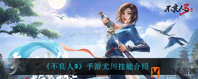《不良人3》手游揭秘：尤川技能攻略，轻松成为战场风云人物