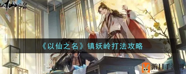 《以仙之名》镇妖岭秘籍揭晓：火系搭配复活，水宠提升伤害