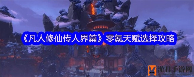 《凡人修仙传人界篇》揭秘：零氪金天赋选择秘籍，打造最强修仙之路