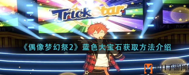 《偶像梦幻祭2》揭秘：蓝色大宝石获取攻略全解析