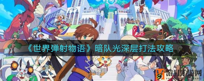 《世界弹射物语》暗队光深层打法攻略