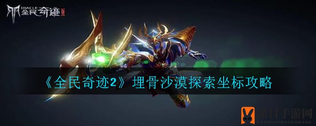 《全民奇迹2》埋骨沙漠坐标探索秘籍