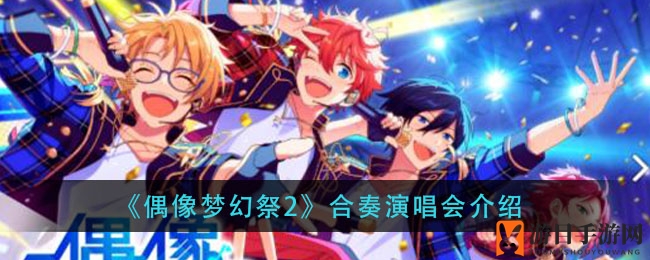 《偶像梦幻祭2》合奏演唱会：好友并肩，共闯神秘音乐之旅