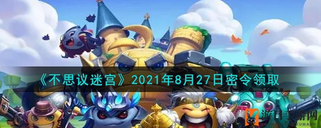 《不思议迷宫》2021年8月27日密令领取