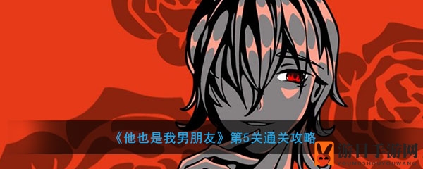 《他也是我男朋友》第5关攻略揭秘