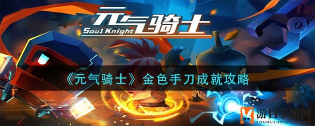 《元气骑士》揭秘：轻松解锁金色手刀，成就之路攻略详析
