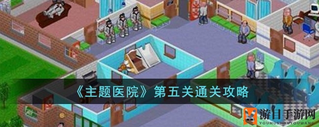 破解《主题医院》第五关：培养人才，应对地震，轻松通关攻略揭秘