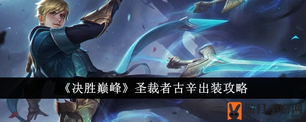 《决胜巅峰》古辛装备攻略：三大配置助你成为战场焦点