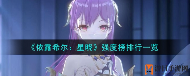 《依露希尔：星晓》强度榜排行一览