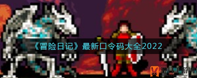 《冒险日记》最新口令码全辑2022揭晓，抓紧兑换丰厚奖励！