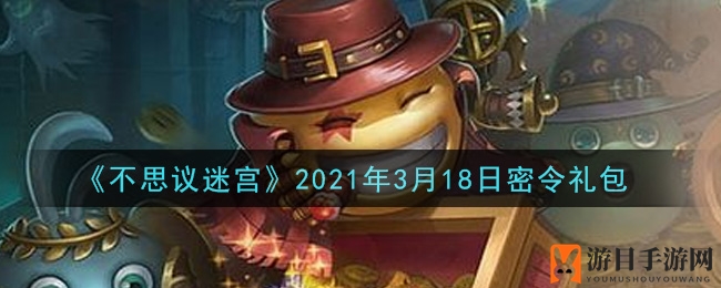 《不思议迷宫》2021年3月18日密令礼包