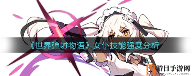 《世界弹射物语》女仆技能解析：暗黑杀手，一击必杀！