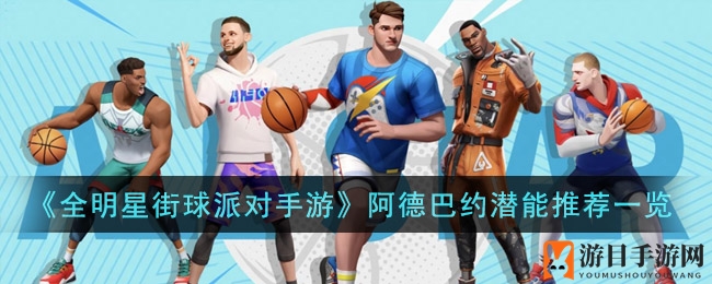 《全明星街球派》攻略：阿德巴约潜能组合助你战力飙升
