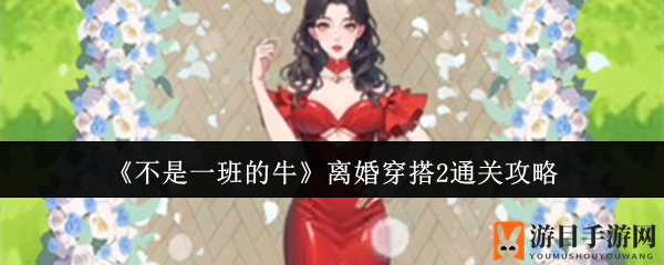 《不是一班的牛》离婚穿搭2通关攻略