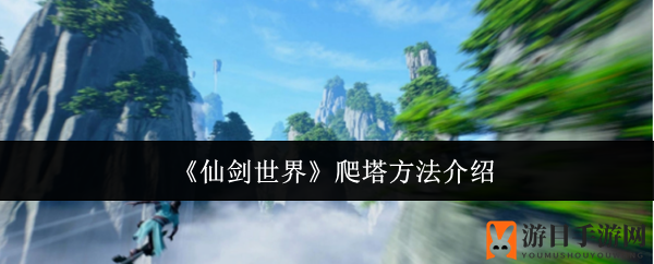 仙剑塔楼挑战：升级攻略，闯关秘籍大揭秘