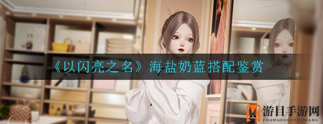 《以闪亮之名》海盐奶蓝搭配鉴赏