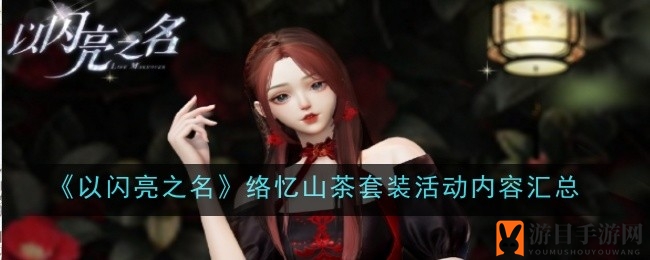 《以闪亮之名》绝美络忆山茶套装大揭秘，限时活动等你来参与