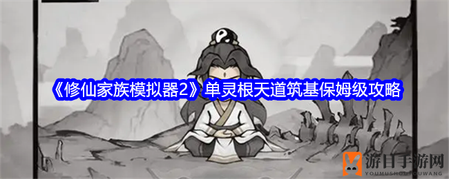 《修仙家族模拟器2》单灵根天道筑基保姆级攻略