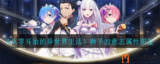 从零开始探秘：狮子的意志属性解析，手游攻略大揭秘