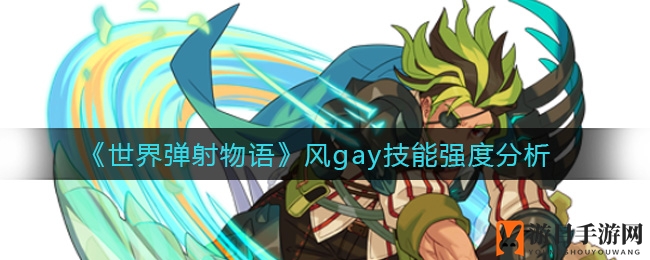 《世界弹射物语》风gay技能强度分析