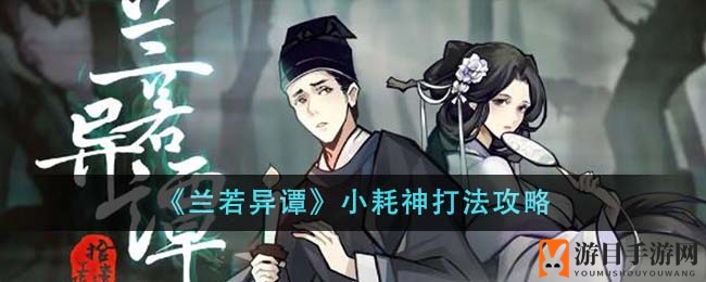 《兰若异谭》小耗神打法攻略
