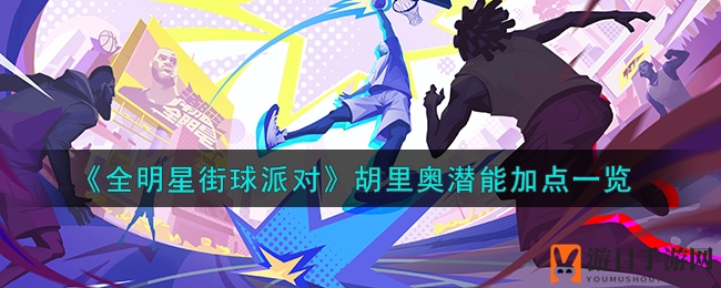 《全明星街球派对》胡里奥潜能加点解析