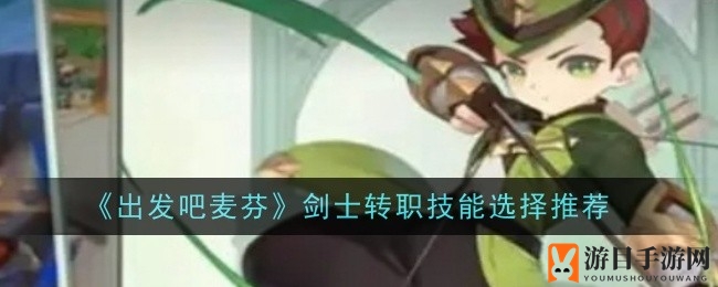 《出发吧麦芬剑士》转职攻略：剑客与剑术大师技能选择指南