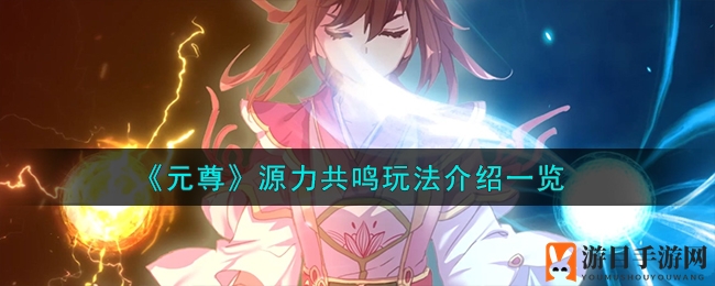 《元尊手游》揭秘：源力共鸣系统玩法攻略，轻松解锁强大技能