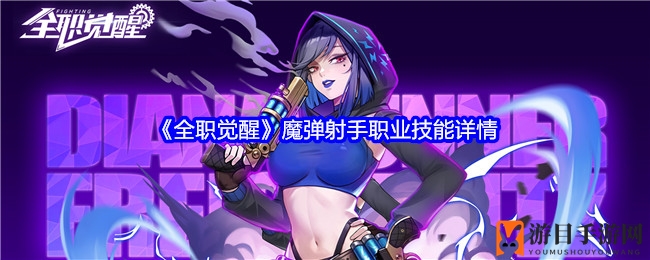 《全职觉醒》魔弹射手职业技能详情