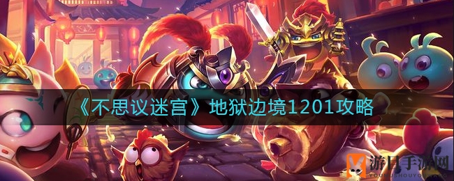 《不思议迷宫》地狱边境1201攀登秘境攻略全解析，轻松登顶！
