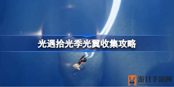 《光遇》拾光探险：揭秘五大神秘光翼收集攻略