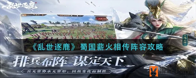《乱世逐鹿》蜀国薪火相传阵容深度解析：战意叠加，战术攻略全解析