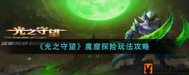 《光之守望》魔窟探险玩法攻略